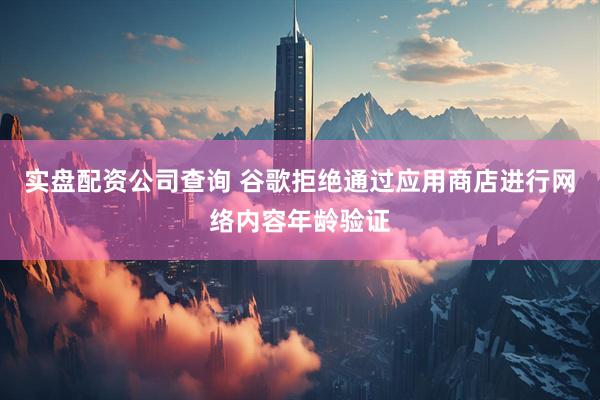 实盘配资公司查询 谷歌拒绝通过应用商店进行网络内容年龄验证