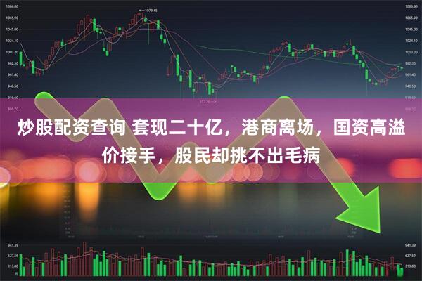 炒股配资查询 套现二十亿，港商离场，国资高溢价接手，股民却挑不出毛病