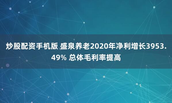 炒股配资手机版 盛泉养老2020年净利增长3953.49% 总体毛利率提高