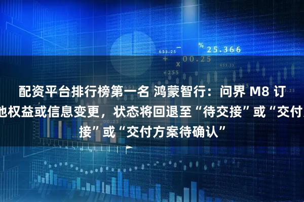 配资平台排行榜第一名 鸿蒙智行：问界 M8 订单需匹配其他权益或信息变更，状态将回退至“待交接”或“交付方案待确认”