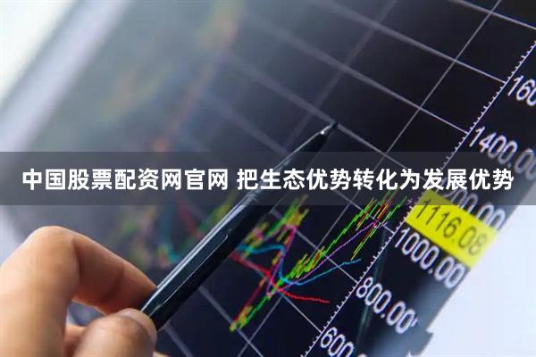 中国股票配资网官网 把生态优势转化为发展优势