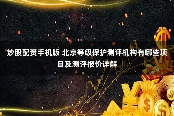 炒股配资手机版 北京等级保护测评机构有哪些项目及测评报价详解