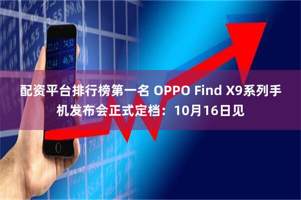 配资平台排行榜第一名 OPPO Find X9系列手机发布会正式定档：10月16日见