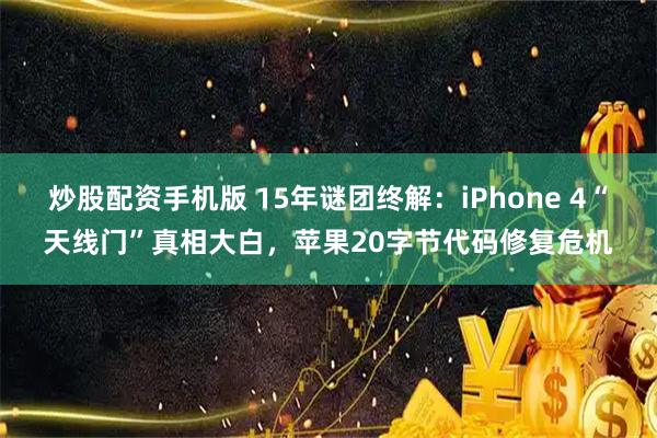 炒股配资手机版 15年谜团终解：iPhone 4“天线门”真相大白，苹果20字节代码修复危机