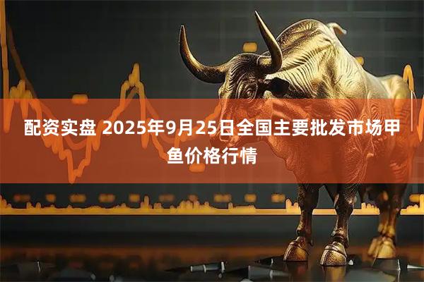 配资实盘 2025年9月25日全国主要批发市场甲鱼价格行情