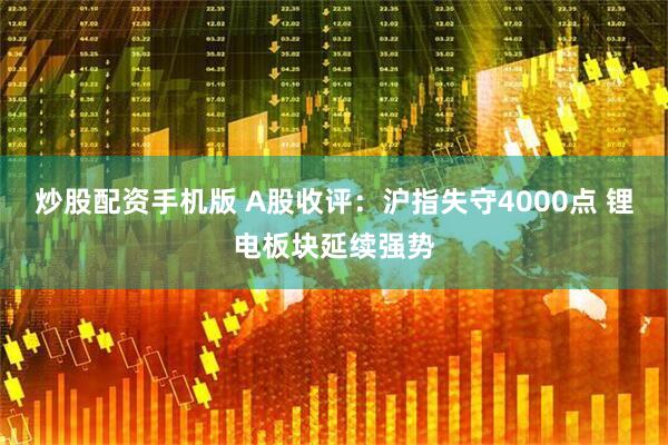 炒股配资手机版 A股收评：沪指失守4000点 锂电板块延续强势