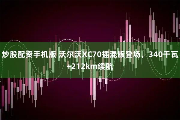 炒股配资手机版 沃尔沃XC70插混版登场，340千瓦+212km续航