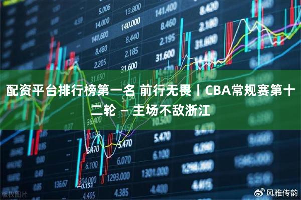 配资平台排行榜第一名 前行无畏丨CBA常规赛第十二轮 — 主场不敌浙江