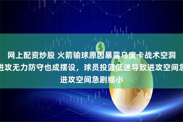 网上配资炒股 火箭输球原因暴露乌度卡战术空洞，不仅进攻无力防守也成摆设，球员投篮低迷导致进攻空间急剧缩小