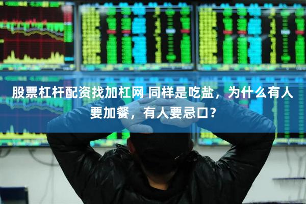 股票杠杆配资找加杠网 同样是吃盐,为什么有人要加餐,有人要忌口?
