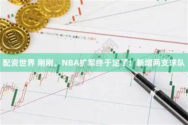 配资世界 刚刚，NBA扩军终于定了！新增两支球队